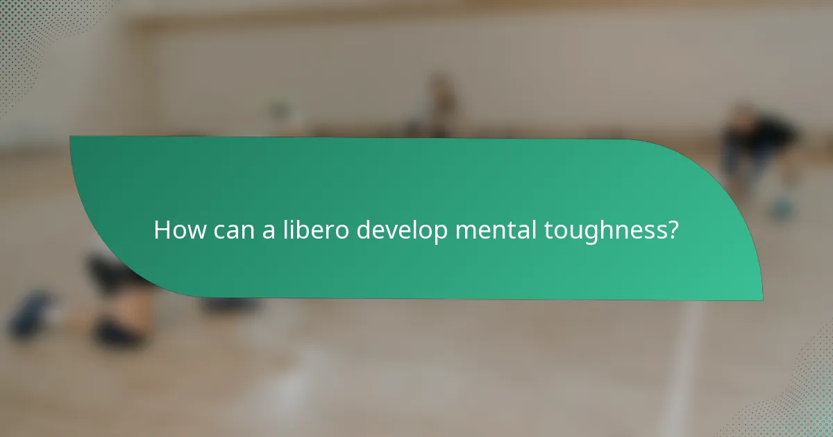 How can a libero develop mental toughness?